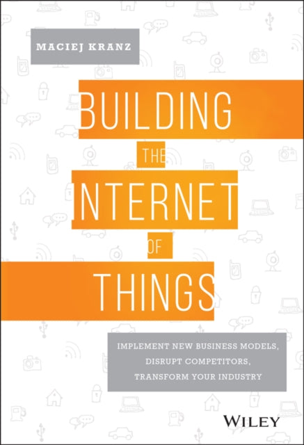 Building the Internet of Things: Implement New Business Models, Disrupt Competitors, Transform Your Industry