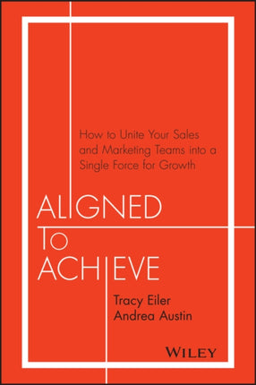 Aligned to Achieve: How to Unite Your Sales and Marketing Teams into a Single Force for Growth