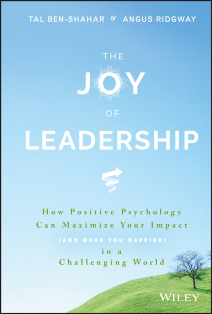 The Joy of Leadership: How Positive Psychology Can Maximize Your Impact (and Make You Happier) in a Challenging World