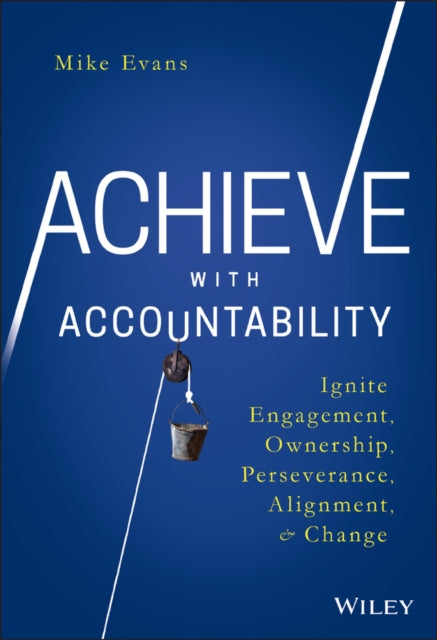 Achieve with Accountability: Ignite Engagement, Ownership, Perseverance, Alignment, and Change