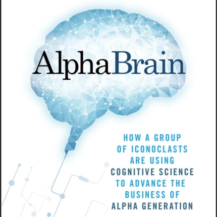 AlphaBrain: How a Group of Iconoclasts Are Using Cognitive Science to Advance the Business of Alpha Generation