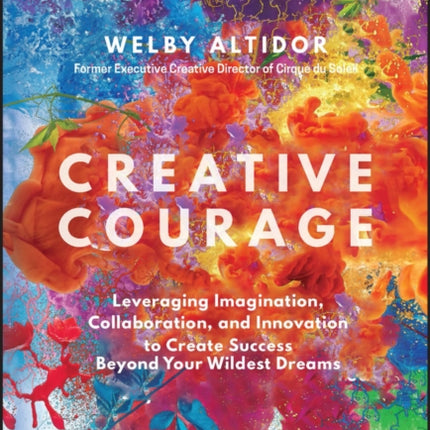 Creative Courage: Leveraging Imagination, Collaboration, and Innovation to Create Success Beyond Your Wildest Dreams