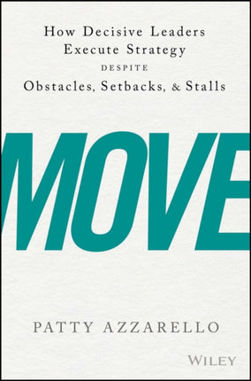 Move: How Decisive Leaders Execute Strategy Despite Obstacles, Setbacks, and Stalls