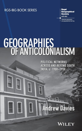 Geographies of Anticolonialism: Political Networks Across and Beyond South India, c. 1900-1930