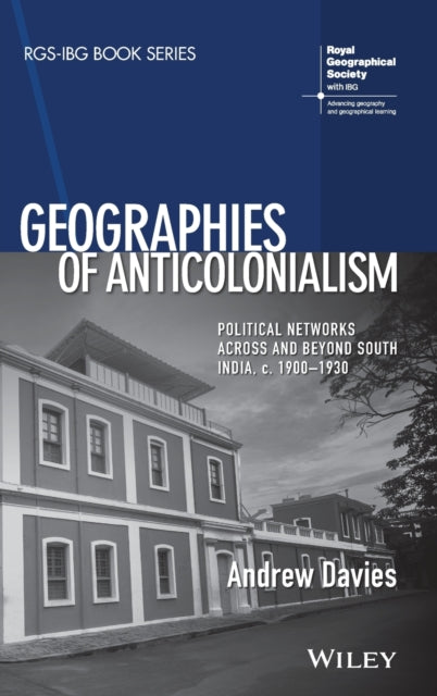 Geographies of Anticolonialism: Political Networks Across and Beyond South India, c. 1900-1930