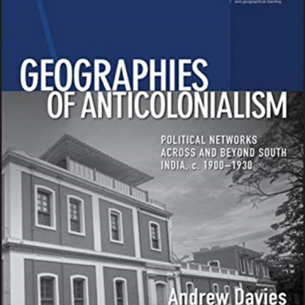 Geographies of Anticolonialism: Political Networks Across and Beyond South India, c. 1900-1930