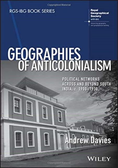 Geographies of Anticolonialism: Political Networks Across and Beyond South India, c. 1900-1930