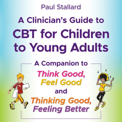 A Clinician's Guide to CBT for Children to Young Adults: A Companion to Think Good, Feel Good and Thinking Good, Feeling Better