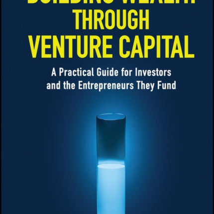 Building Wealth through Venture Capital: A Practical Guide for Investors and the Entrepreneurs They Fund