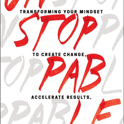 Unstoppable: Transforming Your Mindset to Create Change, Accelerate Results, and Be the Best at What You Do