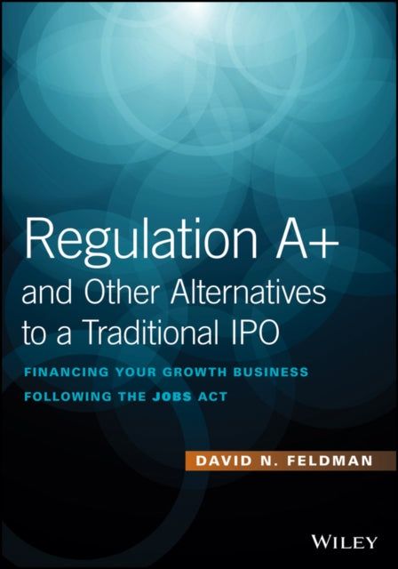 Regulation A+ and Other Alternatives to a Traditional IPO: Financing Your Growth Business Following the JOBS Act