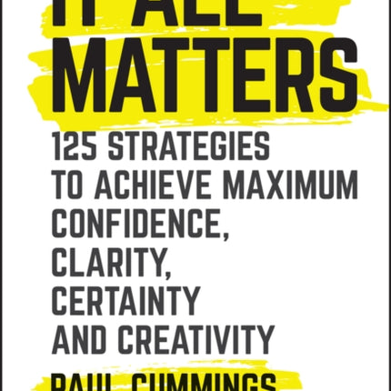 It All Matters: 125 Strategies to Achieve Maximum Confidence, Clarity, Certainty, and Creativity