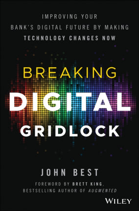 Breaking Digital Gridlock, + Website: Improving Your Bank's Digital Future by Making Technology Changes Now