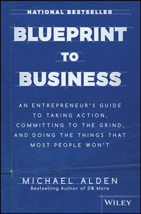 Blueprint to Business: An Entrepreneur's Guide to Taking Action, Committing to the Grind, And Doing the Things That Most People Won't