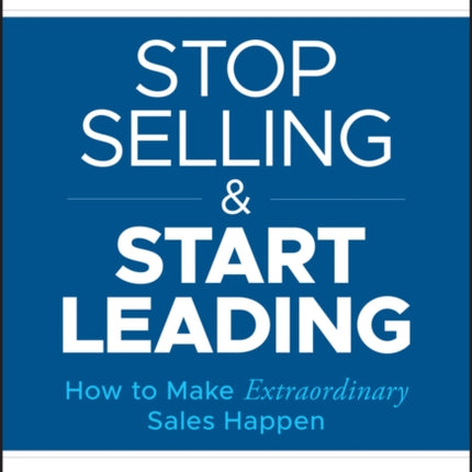 Stop Selling and Start Leading: How to Make Extraordinary Sales Happen