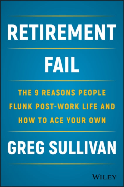 Retirement Fail: The 9 Reasons People Flunk Post-Work Life and How to Ace Your Own