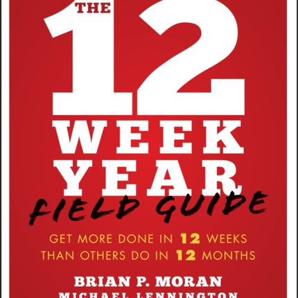 The 12 Week Year Field Guide: Get More Done In 12 Weeks Than Others Do In 12 Months