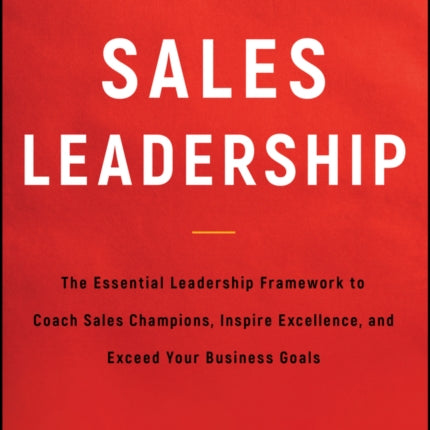 Sales Leadership: The Essential Leadership Framework to Coach Sales Champions, Inspire Excellence, and Exceed Your Business Goals