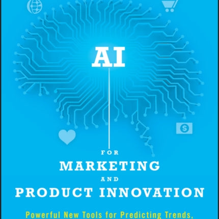 AI for Marketing and Product Innovation: Powerful New Tools for Predicting Trends, Connecting with Customers, and Closing Sales