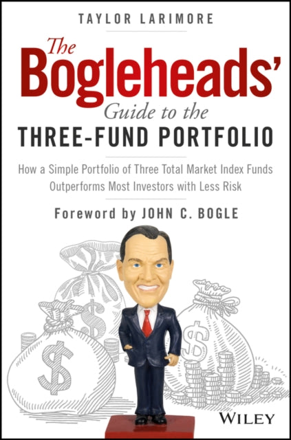 The Bogleheads' Guide to the Three-Fund Portfolio: How a Simple Portfolio of Three Total Market Index Funds Outperforms Most Investors with Less Risk