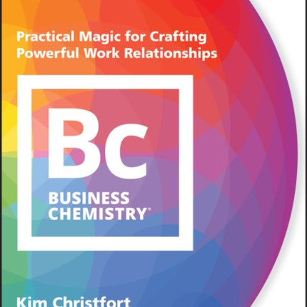 Business Chemistry: Practical Magic for Crafting Powerful Work Relationships