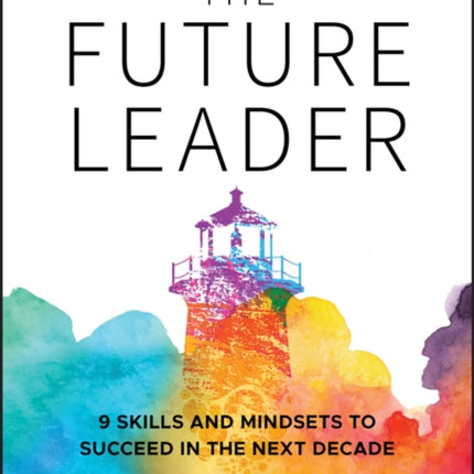 The Future Leader: 9 Skills and Mindsets to Succeed in the Next Decade