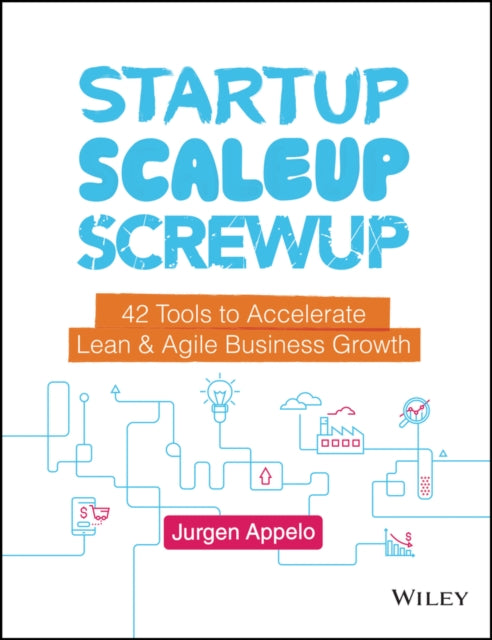 Startup, Scaleup, Screwup: 42 Tools to Accelerate Lean and Agile Business Growth