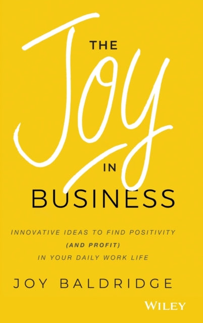 The Joy in Business: Innovative Ideas to Find Positivity (and Profit) in Your Daily Work Life