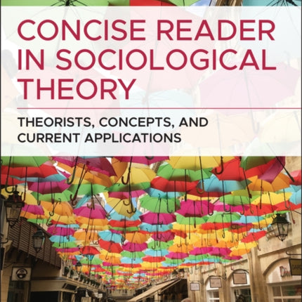 Concise Reader in Sociological Theory: Theorists, Concepts, and Current Applications