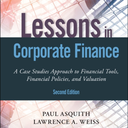 Lessons in Corporate Finance: A Case Studies Approach to Financial Tools, Financial Policies, and Valuation