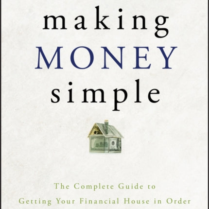 Making Money Simple: The Complete Guide to Getting Your Financial House in Order and Keeping It That Way Forever