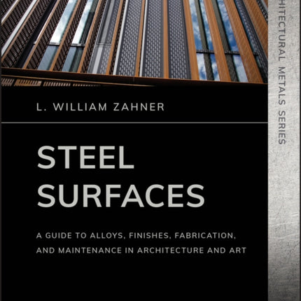 Steel Surfaces: A Guide to Alloys, Finishes, Fabrication, and Maintenance in Architecture and Art