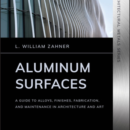 Aluminum Surfaces: A Guide to Alloys, Finishes, Fabrication and Maintenance in Architecture and Art