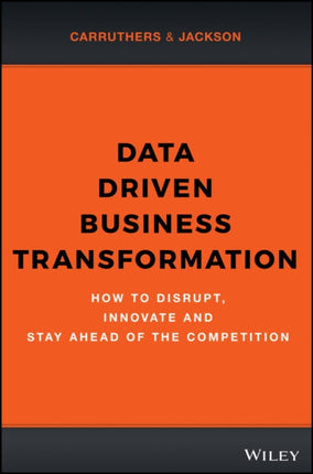 Data Driven Business Transformation: How to Disrupt, Innovate and Stay Ahead of the Competition