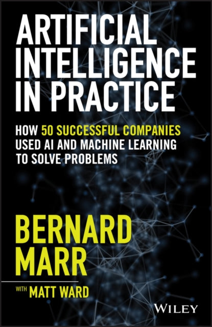 Artificial Intelligence in Practice: How 50 Successful Companies Used AI and Machine Learning to Solve Problems