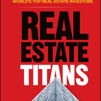 Real Estate Titans: 7 Key Lessons from the World's Top Real Estate Investors