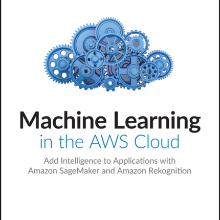 Machine Learning in the AWS Cloud: Add Intelligence to Applications with Amazon SageMaker and Amazon Rekognition