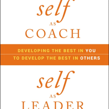 Self as Coach, Self as Leader: Developing the Best in You to Develop the Best in Others