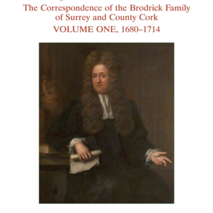 Anglo-Irish Politics, 1680 - 1728: The Correspondence of the Brodrick Family of Surrey and County Cork, Volume 1: 1680 - 1714