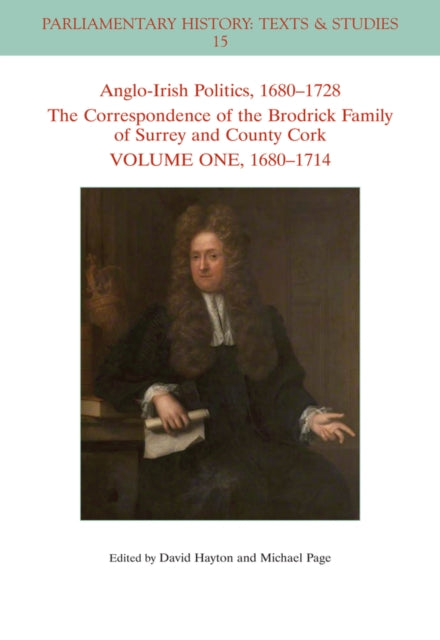 Anglo-Irish Politics, 1680 - 1728: The Correspondence of the Brodrick Family of Surrey and County Cork, Volume 1: 1680 - 1714