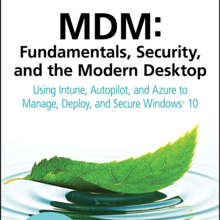 MDM: Fundamentals, Security, and the Modern Desktop: Using Intune, Autopilot, and Azure to Manage, Deploy, and Secure Windows 10