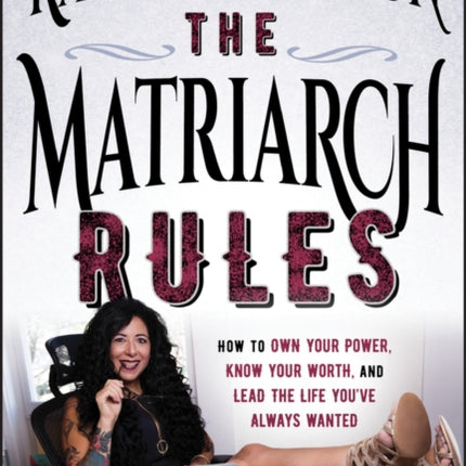 The Matriarch Rules: How to Own Your Power, Know Your Worth, and Lead the Life You've Always Wanted