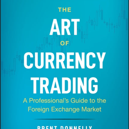 The Art of Currency Trading: A Professional's Guide to the Foreign Exchange Market