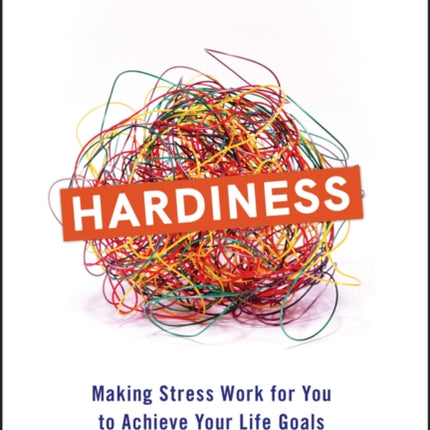 Hardiness: Making Stress Work for You to Achieve Your Life Goals