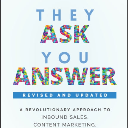 They Ask, You Answer: A Revolutionary Approach to Inbound Sales, Content Marketing, and Today's Digital Consumer