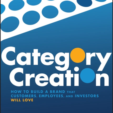 Category Creation: How to Build a Brand that Customers, Employees, and Investors Will Love