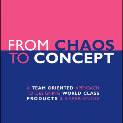 From Chaos to Concept: A Team Oriented Approach to Designing World Class Products and Experiences