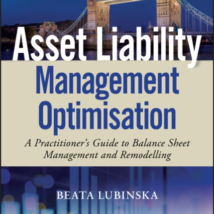 Asset Liability Management Optimisation: A Practitioner's Guide to Balance Sheet Management and Remodelling