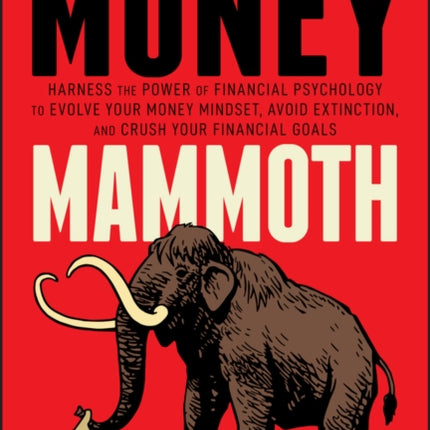 Money Mammoth: Harness The Power of Financial Psychology to Evolve Your Money Mindset, Avoid Extinction, and Crush Your Financial Goals