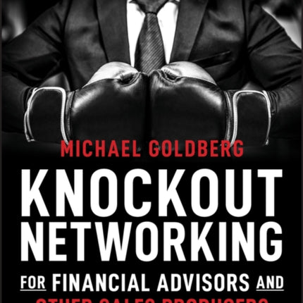 Knockout Networking for Financial Advisors and Other Sales Producers: More Prospects, More Referrals, More Business